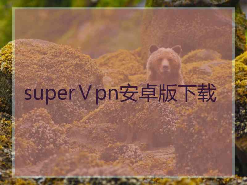 superⅤpn安卓版下载