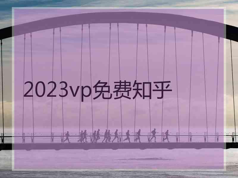 2023vp免费知乎