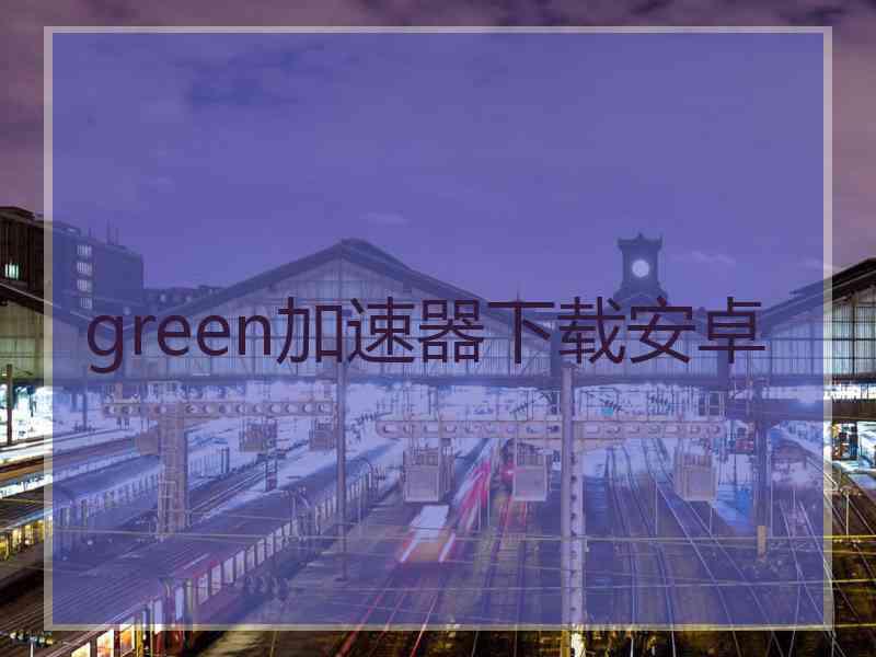 green加速器下载安卓