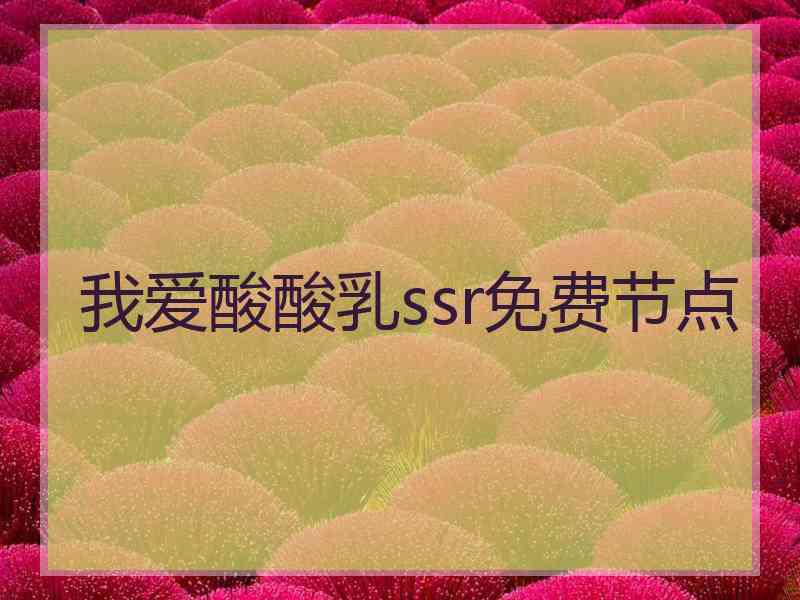 我爱酸酸乳ssr免费节点