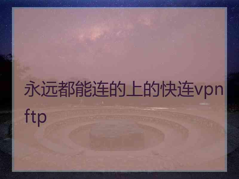 永远都能连的上的快连vpn ftp