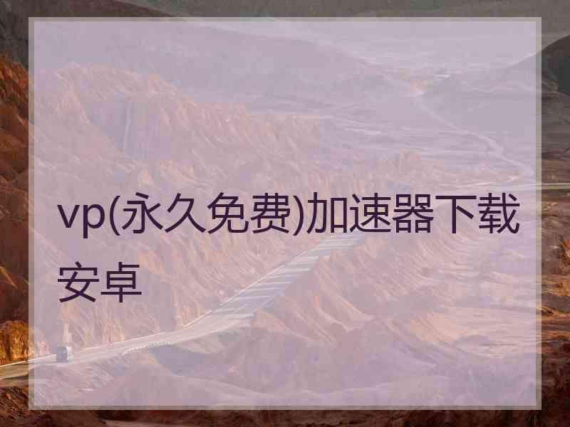 vp(永久免费)加速器下载安卓