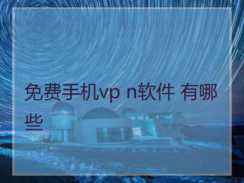 免费手机vp n软件 有哪些