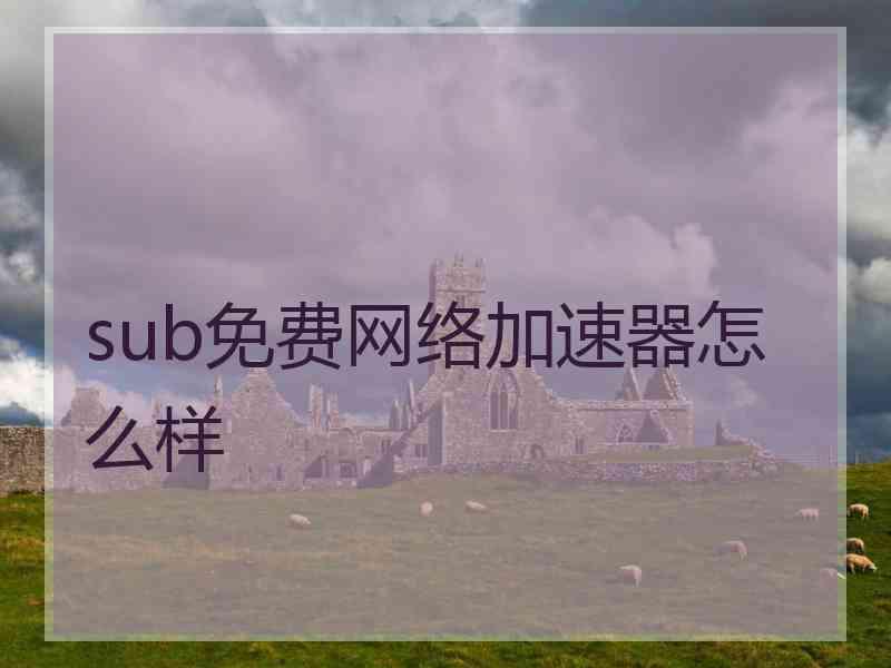 sub免费网络加速器怎么样