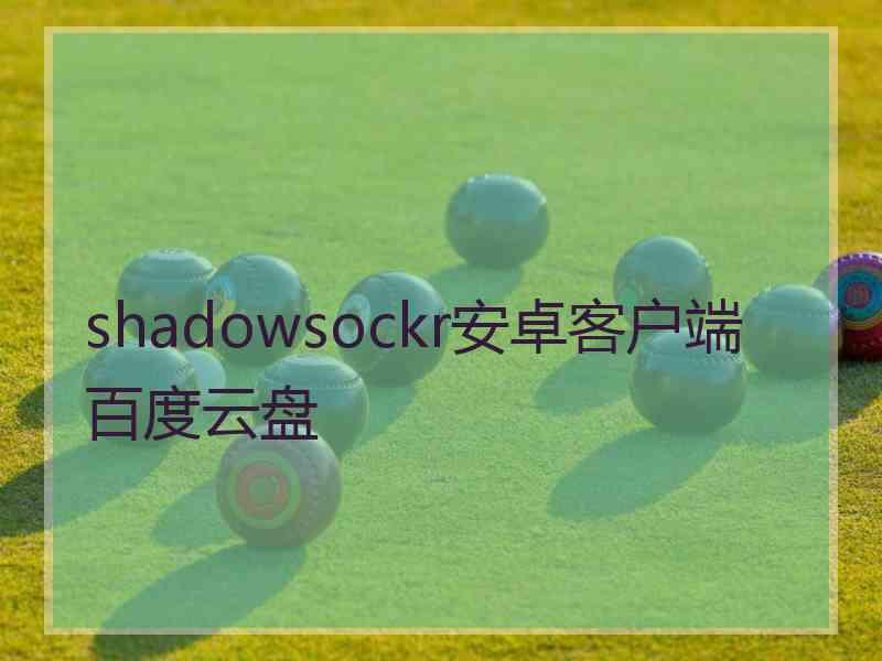 shadowsockr安卓客户端百度云盘