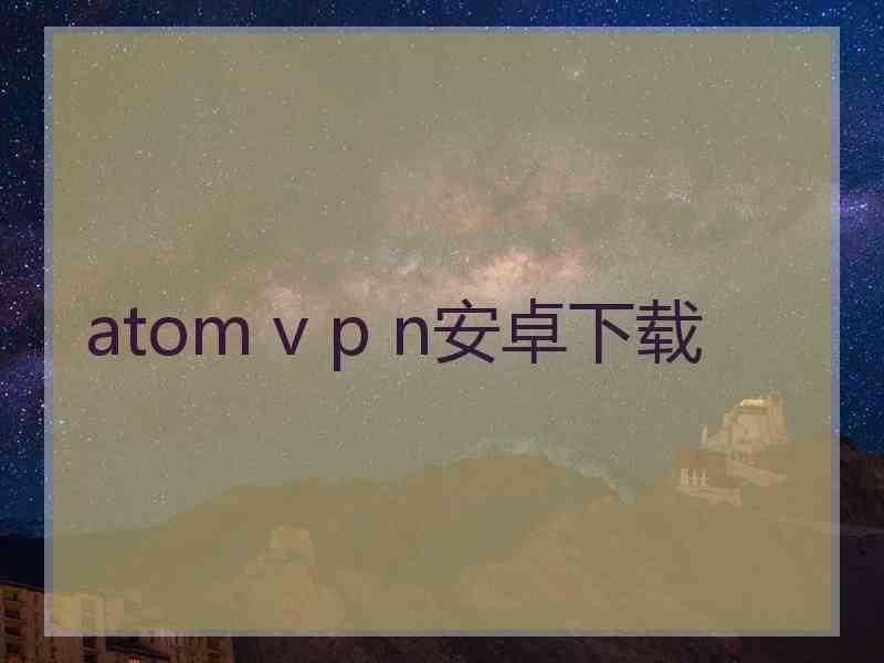 atom v p n安卓下载