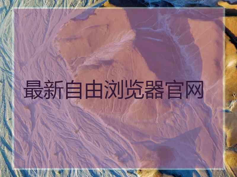 最新自由浏览器官网