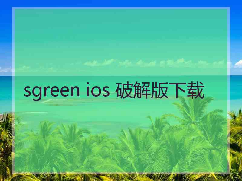 sgreen ios 破解版下载