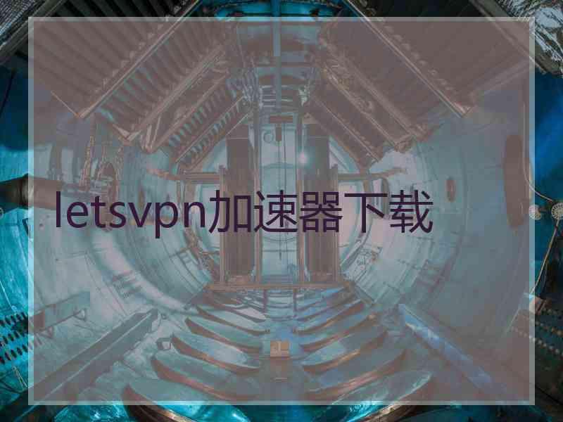 letsvpn加速器下载