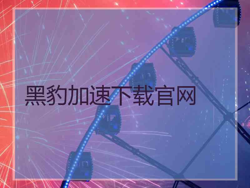 黑豹加速下载官网