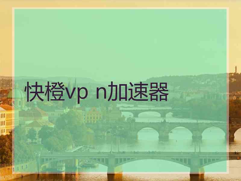 快橙vp n加速器