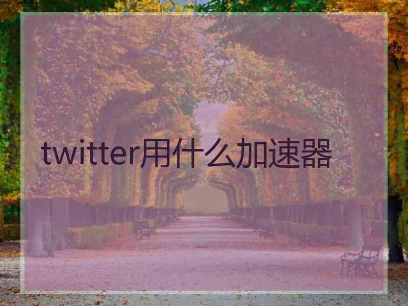 twitter用什么加速器