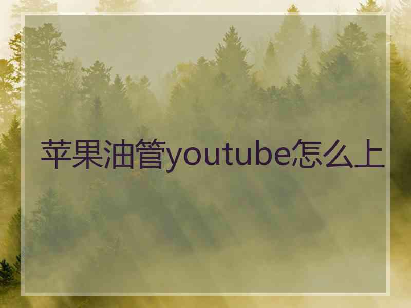 苹果油管youtube怎么上