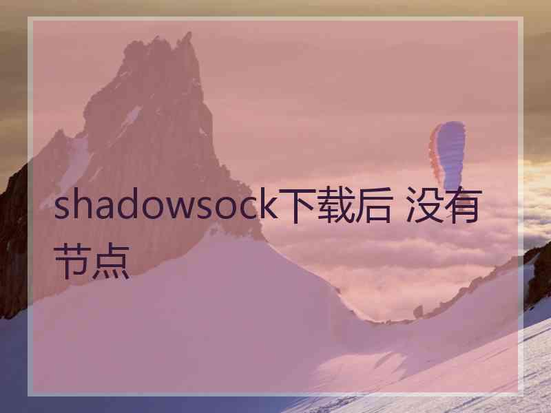 shadowsock下载后 没有节点